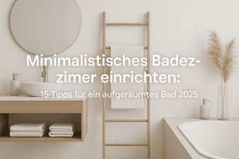 Minimalistisches Badezimmer einrichten: 15 Tipps für ein aufgeräumtes Bad 2025